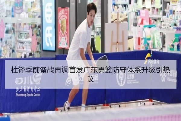 杜锋季前备战再调首发广东男篮防守体系升级引热议